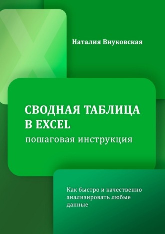 Сводная таблица в Excel. Пошаговая инструкция. Как быстро и качественно анализировать любые данные. Наталия Внуковская