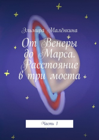Эльмира Малёнкина. От Венеры до Марса. Расстояние в три моста. Часть 1