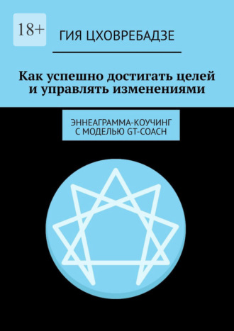 Гия Цховребадзе. Как успешно достигать целей и управлять изменениями. Эннеаграмма-коучинг с моделью GT-COACH
