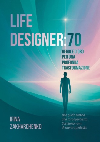Irina Leonidovna Zakharchenko. Life designer: 70 regole d’oro per una profonda trasformazione. Una guida pratica alla consapevolezza. Sostituisce anni di ricerca spirituale