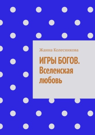 Жанна Колесникова. Игры богов. Вселенская любовь