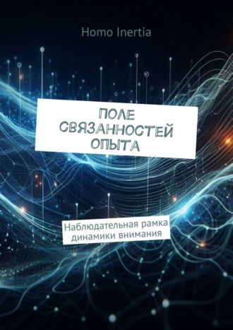 Homo Inertia. Поле связанностей опыта. Наблюдательная рамка динамики внимания