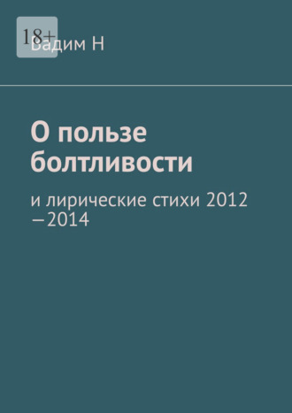 Вадим Н. О пользе болтливости. И лирические стихи 2012–2014