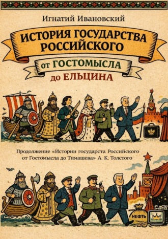 Игнатий Ивановский. История Государства Российского от Гостомысла до Ельцина. Продолжение «Истории Государства Российского от Гостомысла до Тимашева» гр. А. К. Толстого