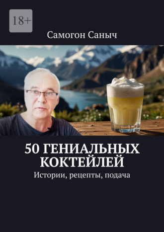 50 гениальных коктейлей. Истории, рецепты, подача. Самогон Саныч