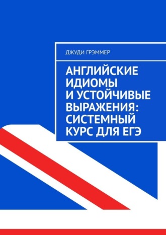 Джуди Грэммер. Английские идиомы и устойчивые выражения: системный курс для ЕГЭ
