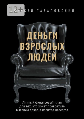 Алексей Тараповский. Деньги взрослых людей. Личный финансовый план для тех, кто хочет превратить высокий доход в капитал навсегда