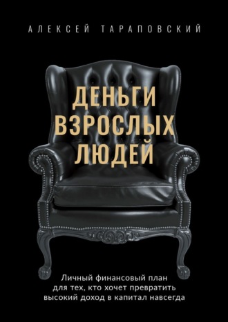 Деньги взрослых людей. Личный финансовый план для тех, кто хочет превратить высокий доход в капитал навсегда. Алексей Тараповский