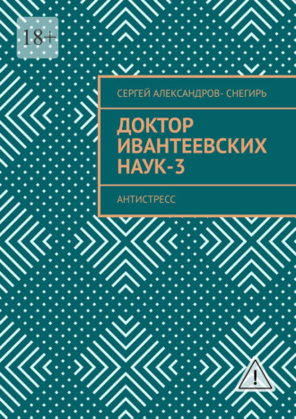 Сергей Борисович Александров-Снегирь. Доктор Ивантеевских наук – 3. Старатель юмора