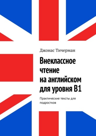 Джонас Тичерман. Внеклассное чтение на английском для уровня B1. Практические тексты для подростков