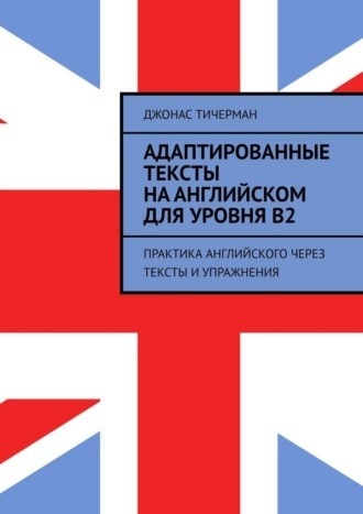 Адаптированные тексты на английском для уровня B2. Практика английского через тексты и упражнения. 