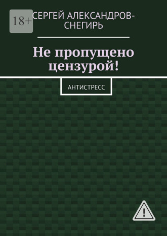 Сергей Борисович Александров-Снегирь. Не пропущено цензурой! Антистресс