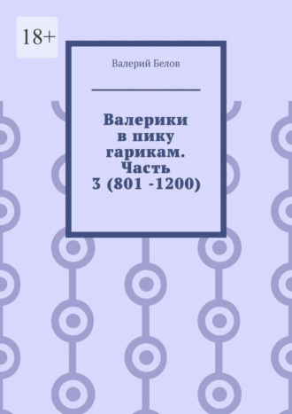 Валерий Белов. Валерики в пику гарикам. Часть 3 (801 -1200)