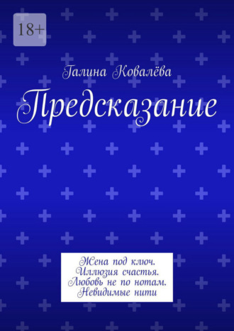 Галина Ковалёва. Предсказание. Жена под ключ. Иллюзия счастья. Любовь не по нотам. Невидимые нити