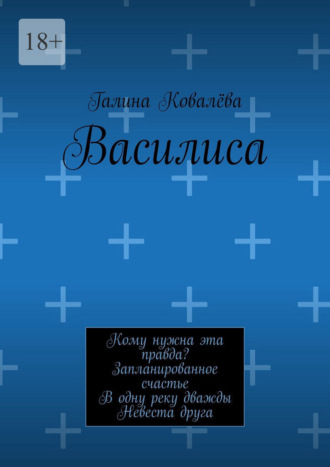 Галина Ковалёва. Василиса. Кому нужна эта правда? Запланированное счастье. В одну реку дважды. Невеста друга