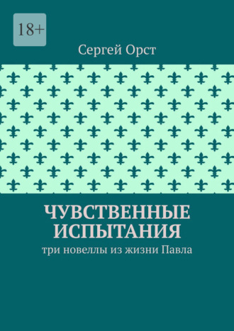 Сергей Орст. Чувственные испытания. Три новеллы из жизни Павла