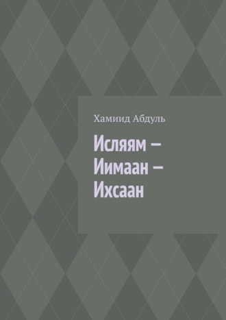 Хамиид Абдуль. Исляям – Иимаан – Ихсаан