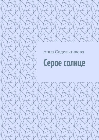 Анна Алексеевна Сидельникова. Серое солнце