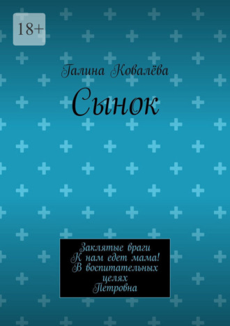 Галина Ковалёва. Сынок. Заклятые враги. К нам едет мама! В воспитательных целях. Петровна