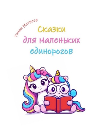 Роман Матвеев. Сказки для маленьких единорогов