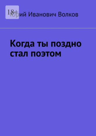 Юрий Иванович Волков. Когда ты поздно стал поэтом
