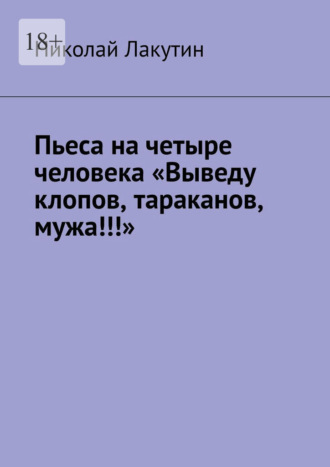 Пьеса на четыре человека «Выведу клопов, тараканов, мужа!!!». 