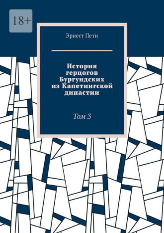 Эрнест Пети. История герцогов Бургундских из Капетингской династии. Том 3