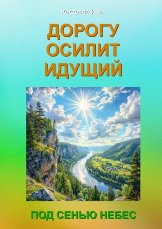 Ирина Владимировна Кострова. Дорогу осилит идущий. Под Сенью Небес
