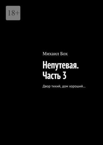 Непутевая. Часть 3. Двор тихий, дом хороший…. Михаил Бох