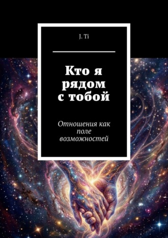 J. Ti. Кто я рядом с тобой. Отношения как поле возможностей
