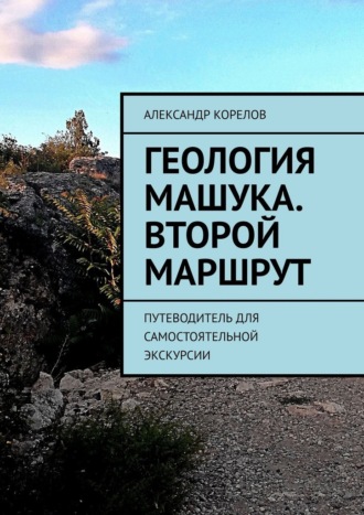 Александр Корелов. Геология Машука. Второй маршрут. Путеводитель для самостоятельной экскурсии