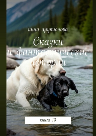 Инна Арутюнова. Сказки и фантастические истории. Книга 13