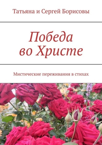 Татьяна и Сергей Борисовы. Победа во Христе. Мистические переживания в стихах