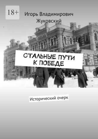 Игорь Владимирович Жуковский. Стальные пути к Победе. Исторический очерк