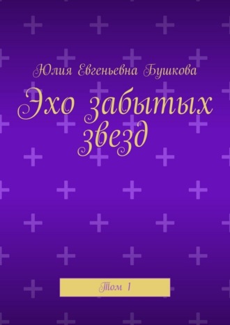 Юлия Евгеньевна Бушкова. Эхо забытых звезд. Том 1