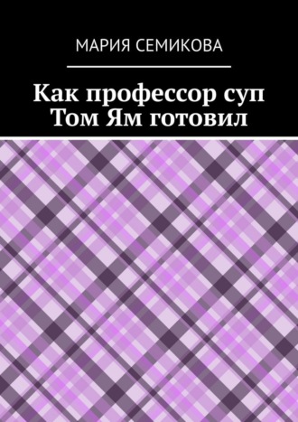 Мария Семикова. Как профессор суп Том Ям готовил