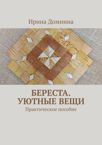 Ирина Домнина. Береста. Уютные вещи. Практическое пособие