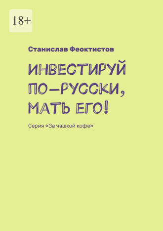 Станислав Феоктистов. Инвестируй по-русски, мать его! Серия «За чашкой кофе»