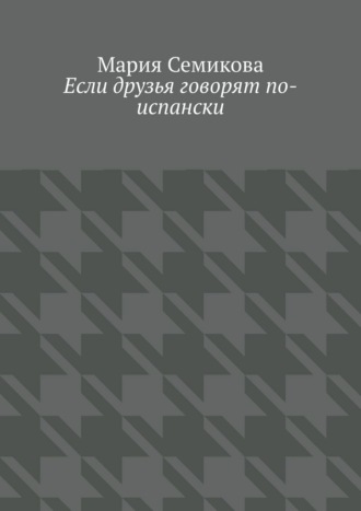 Мария Семикова. Если друзья говорят по-испански
