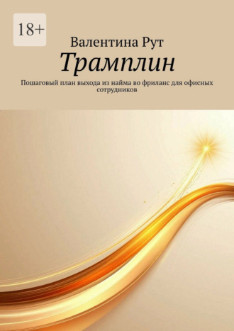 Трамплин. Пошаговый план выхода из найма во фриланс для офисных сотрудников. Валентина Рут