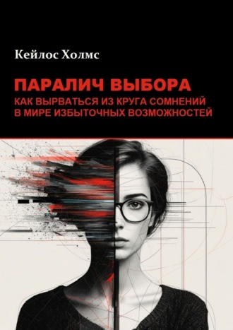 Паралич выбора. Как вырваться из круга сомнений в мире избыточных возможностей. 