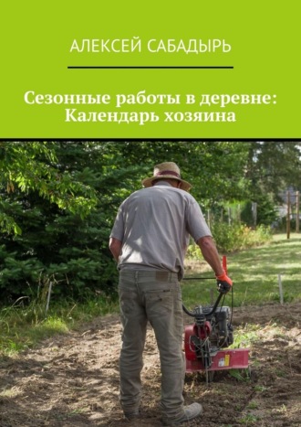 Алексей Сабадырь. Сезонные работы в деревне: Календарь хозяина