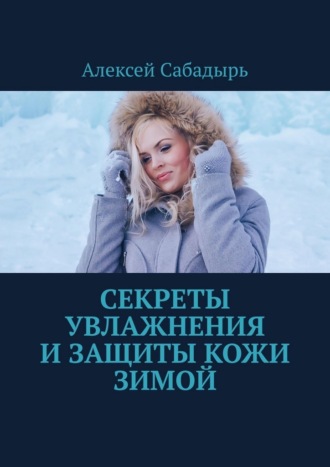 Секреты увлажнения и защиты кожи зимой. Алексей Сабадырь