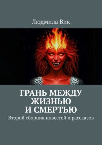 Грань между жизнью и смертью. Второй сборник повестей и рассказов. Людмила Вик
