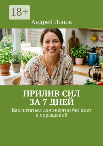 Андрей Попов. Прилив сил за 7 дней. Как питаться для энергии без диет и оправданий