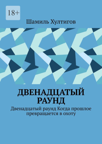 Шамиль Хултигов. Двенадцатый раунд. Двенадцатый раунд. Когда прошлое превращается в охоту