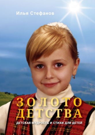 Илья Стефанов. Золото детства. Детская мудрость и стихи для детей