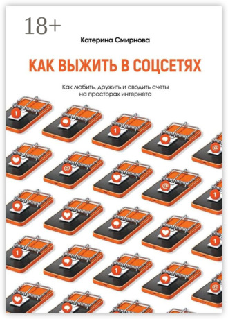 Как выжить в соцсетях. Как любить, дружить и сводить счеты на просторах интернета. Катерина Александровна Смирнова