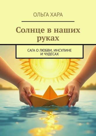 Ольга Хара. Солнце в наших руках. Сага о любви, инсулине и чудесах