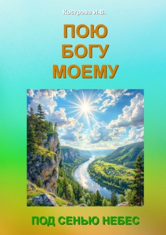 Пою Богу моему. Под Сенью Небес. Ирина Владимировна Кострова